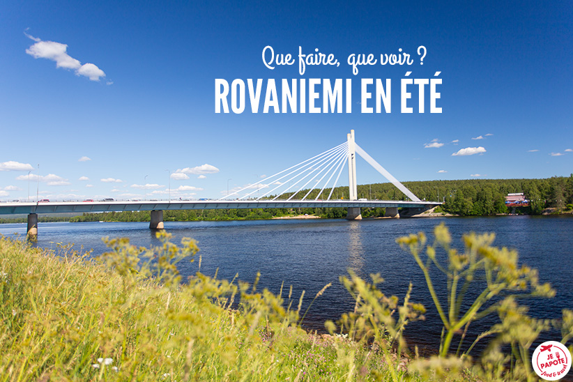 Visiter Rovaniemi En été Que Faire Que Voir Je Papote